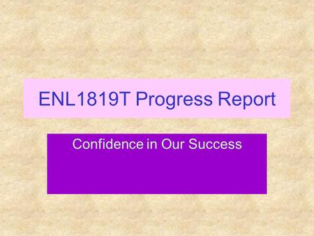 ENL1819T Progress Report Confidence in Our Success.