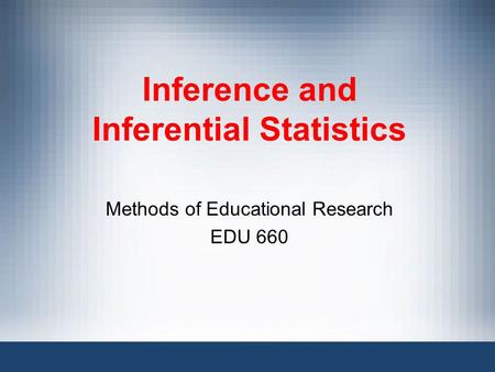 Inference and Inferential Statistics Methods of Educational Research EDU 660.