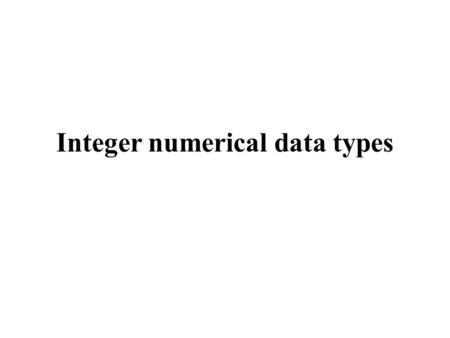 Integer numerical data types. The integer data types The integer data types use the binary number system as encoding method There are a number of different.