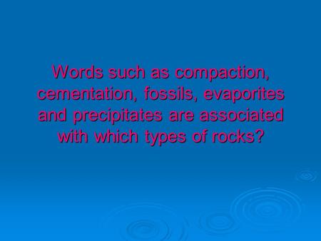 Words such as compaction, cementation, fossils, evaporites and precipitates are associated with which types of rocks?