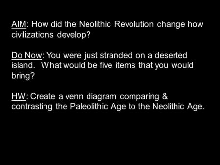 AIM: How did the Neolithic Revolution change how civilizations develop? Do Now: You were just stranded on a deserted island. What would be five items that.