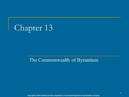 Copyright © 2006 The McGraw-Hill Companies Inc. Permission Required for Reproduction or Display. 1 Chapter 13 The Commonwealth of Byzantium.