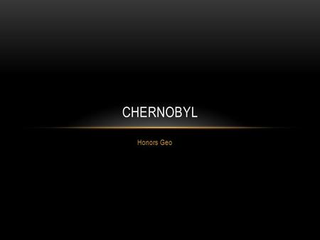 Honors Geo CHERNOBYL. WHERE IS CHERNOBYL? A.Russia B.France C.Ukraine D.Bulgaria Answer: Ukraine Let’s see what you already know about the Chernobyl disaster!