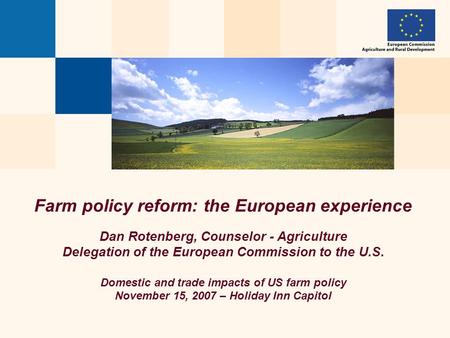 Farm policy reform: the European experience Dan Rotenberg, Counselor - Agriculture Delegation of the European Commission to the U.S. Domestic and trade.