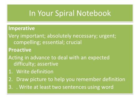 In Your Spiral Notebook Imperative Very important; absolutely necessary; urgent; compelling; essential; crucial Proactive Acting in advance to deal with.