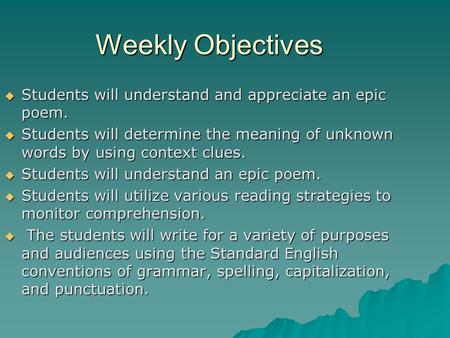 Weekly Objectives  Students will understand and appreciate an epic poem.  Students will determine the meaning of unknown words by using context clues.