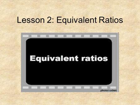 Lesson 2: Equivalent Ratios. What Are They??? Two ratios that have the same value or equal each other - ex: 2/4 and ½ - 8/12, 4/6, 2/3 What are some others?