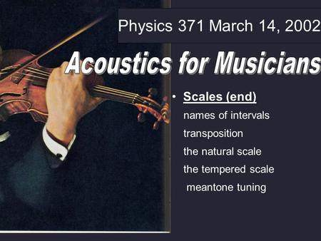 Physics 371 March 14, 2002 Scales (end) names of intervals transposition the natural scale the tempered scale meantone tuning.