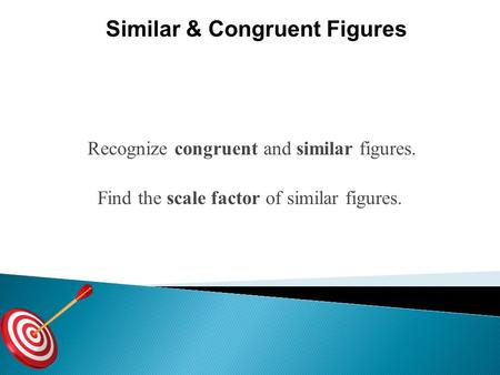 Recognize congruent and similar figures. Find the scale factor of similar figures. Similar & Congruent Figures.