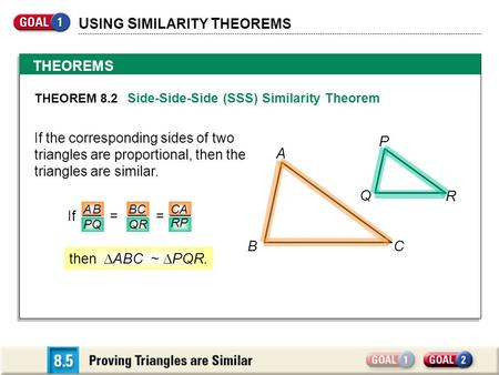 U SING S IMILARITY T HEOREMS THEOREM S THEOREM 8.2 Side-Side-Side (SSS) Similarity Theorem If the corresponding sides of two triangles are proportional,