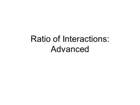 Ratio of Interactions: Advanced. Ratio Of Positive Interactions Plan to interact three times more often with each student when he or she is behaving appropriately.