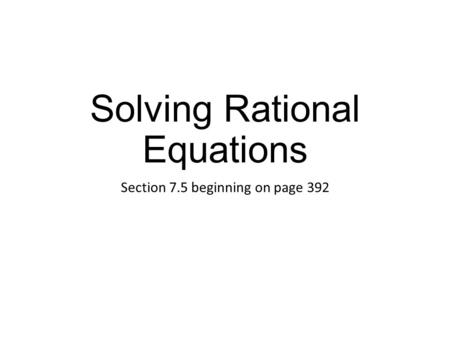 Solving Rational Equations Section 7.5 beginning on page 392.