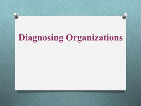 Diagnosing Organizations. Diagnosis Defined Diagnosis is a collaborative process between organizational members and the OD consultant to collect pertinent.