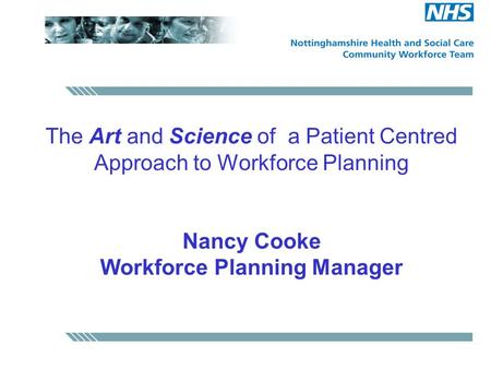 The Art and Science of a Patient Centred Approach to Workforce Planning Nancy Cooke Workforce Planning Manager.