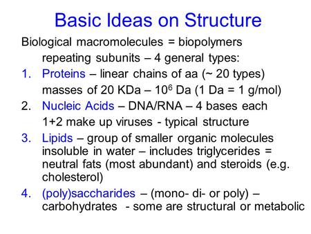 Basic Ideas on Structure Biological macromolecules = biopolymers repeating subunits – 4 general types: 1.Proteins – linear chains of aa (~ 20 types) masses.