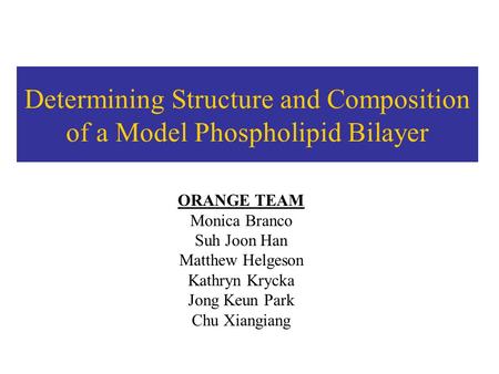 Determining Structure and Composition of a Model Phospholipid Bilayer ORANGE TEAM Monica Branco Suh Joon Han Matthew Helgeson Kathryn Krycka Jong Keun.