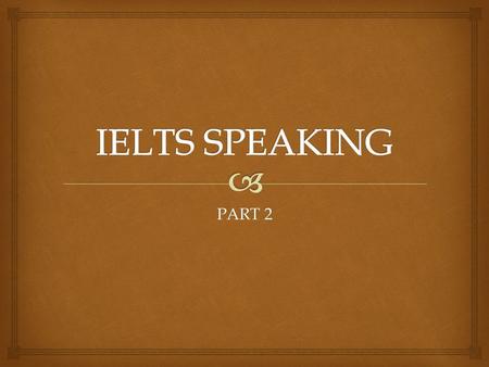 PART 2.  Overview IELTS Speaking Sections   Card from the examiner  5-6 questions – study for 1 minute  Talk for about 1 ½ minutes - 2 minutes Structure.