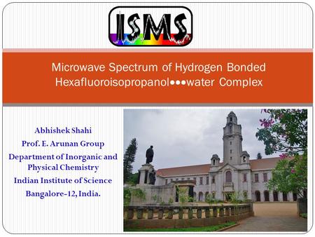 Microwave Spectrum of Hydrogen Bonded Hexafluoroisopropanol  water Complex Abhishek Shahi Prof. E. Arunan Group Department of Inorganic and Physical.