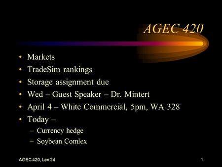 AGEC 420, Lec 241 AGEC 420 Markets TradeSim rankings Storage assignment due Wed – Guest Speaker – Dr. Mintert April 4 – White Commercial, 5pm, WA 328 Today.