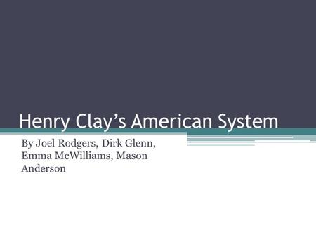 Henry Clay’s American System By Joel Rodgers, Dirk Glenn, Emma McWilliams, Mason Anderson.