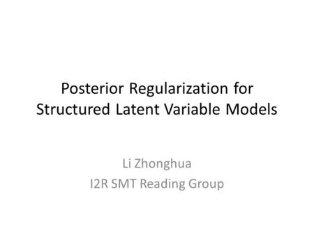 Posterior Regularization for Structured Latent Variable Models Li Zhonghua I2R SMT Reading Group.