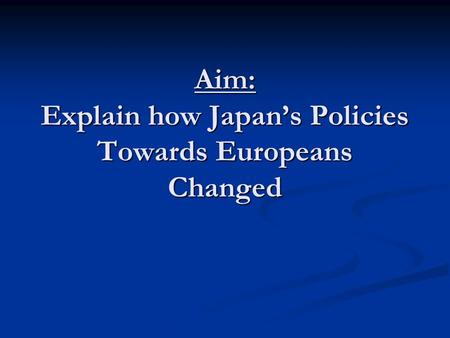 Aim: Explain how Japan’s Policies Towards Europeans Changed