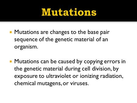  Mutations are changes to the base pair sequence of the genetic material of an organism.  Mutations can be caused by copying errors in the genetic material.
