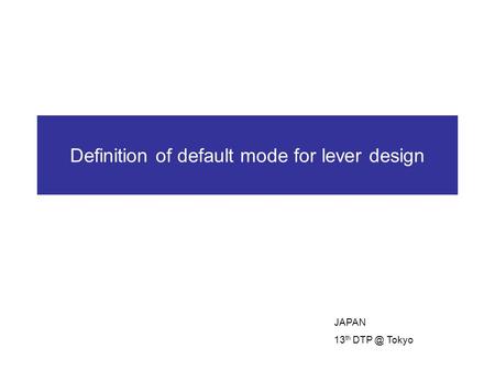 Definition of default mode for lever design JAPAN 13 th Tokyo.
