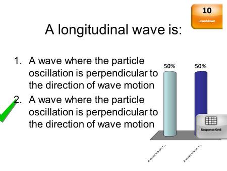 A longitudinal wave is: 1.A wave where the particle oscillation is perpendicular to the direction of wave motion 2.A wave where the particle oscillation.