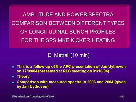 Elias Métral, APC meeting, 09/06/20051/15 E. Métral (10 min) AMPLITUDE AND POWER SPECTRA COMPARISON BETWEEN DIFFERENT TYPES OF LONGITUDINAL BUNCH PROFILES.