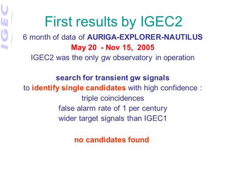 First results by IGEC2 6 month of data of AURIGA-EXPLORER-NAUTILUS May 20 - Nov 15, 2005 IGEC2 was the only gw observatory in operation search for transient.