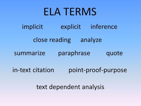 ELA TERMS implicit explicit inference close reading analyze summarize paraphrase quote in-text citation point-proof-purpose text dependent analysis.