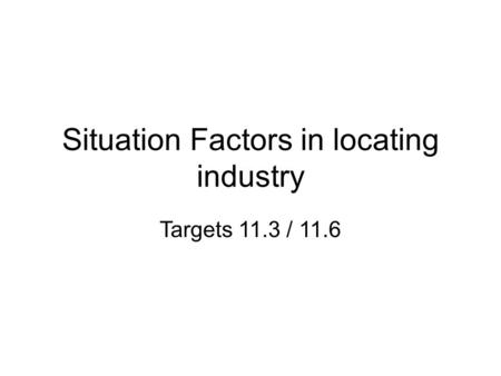 Situation Factors in locating industry Targets 11.3 / 11.6.