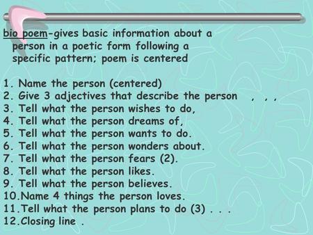 Bio poem-gives basic information about a person in a poetic form following a specific pattern; poem is centered 1. Name the person (centered) 2. Give 3.