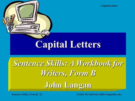 Capital Letters Sentence Skills, Form B, 7E©2002 The McGraw-Hill Companies, Inc Capital Letters Sentence Skills: A Workbook for Writers, Form B John Langan.