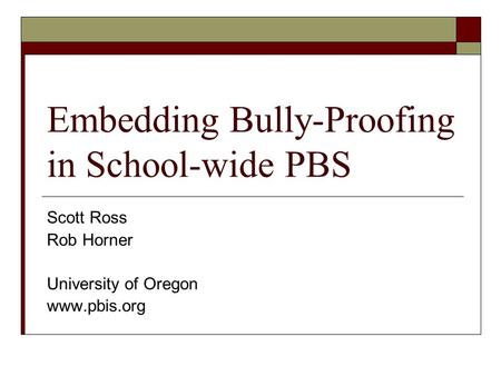 Embedding Bully-Proofing in School-wide PBS Scott Ross Rob Horner University of Oregon www.pbis.org.