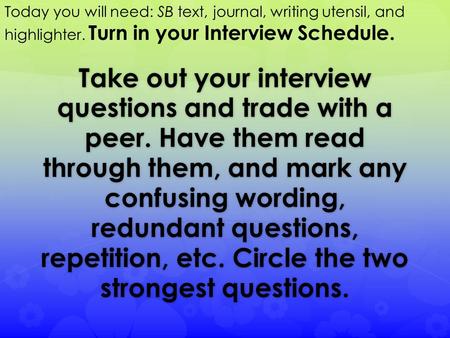 Take out your interview questions and trade with a peer. Have them read through them, and mark any confusing wording, redundant questions, repetition,