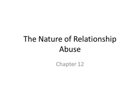 The Nature of Relationship Abuse Chapter 12. Nature of Relationship Abuse – Violence (physical abuse) Intimate-partner Violence is a term that refers.