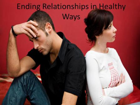 Ending Relationships in Healthy Ways. Although destructive elements can be warning signs in a relationship, they do not necessarily mean a relationship.