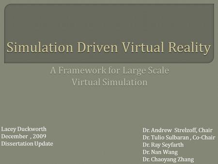 Simulation Driven Virtual Reality Lacey Duckworth December, 2009 Dissertation Update A Framework for Large Scale Virtual Simulation Dr. Andrew Strelzoff,