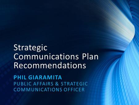 Strategic Communications Plan Recommendations PHIL GIARAMITA PUBLIC AFFAIRS & STRATEGIC COMMUNICATIONS OFFICER.