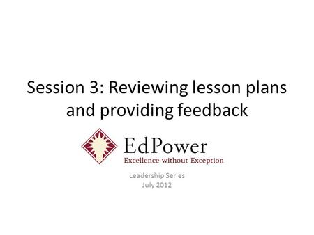 Session 3: Reviewing lesson plans and providing feedback Leadership Series July 2012.