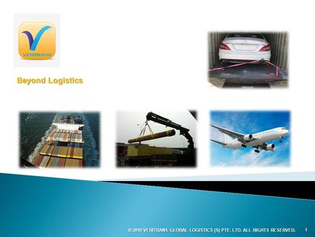 1 © 2010 VERITRANS GLOBAL LOGISTICS (S) PTE. LTD. ALL RIGHTS RESERVED. Beyond Logistics.