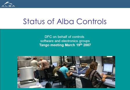 DFC on behalf of controls software and electronics groups Tango meeting March 19 th 2007 Status of Alba Controls.