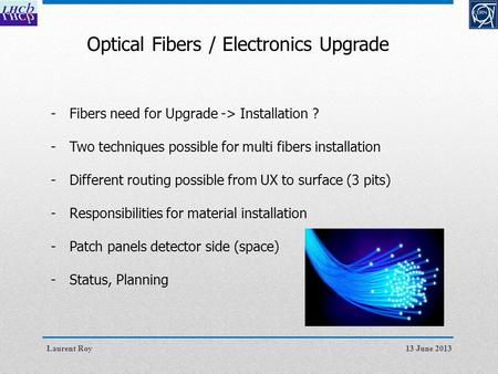 13 June 2013Laurent Roy Optical Fibers / Electronics Upgrade -Fibers need for Upgrade -> Installation ? -Two techniques possible for multi fibers installation.