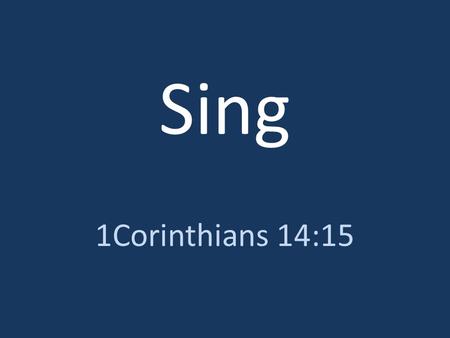 Sing 1Corinthians 14:15. What am I to do? I will pray with my spirit, but I will pray with my mind also; I will sing praise with my spirit, but I will.