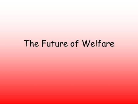 The Future of Welfare. Why do you think the government today feels it needs to reform welfare? (In particular, social security/benefits) A debt crisis,