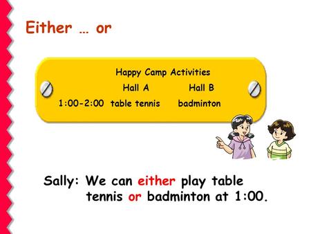 Either … or Sally: We can either play table tennis or badminton at 1:00. Happy Camp Activities Hall A Hall B 1:00-2:00 table tennis badminton.