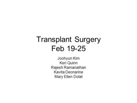 Transplant Surgery Feb 19-25 Joohyun Kim Keri Quinn Rajesh Ramanathan Kavita Deonarine Mary Ellen Dolat.