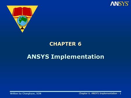 Written by Changhyun, SON Chapter 6. ANSYS Implementation - 1 CHAPTER 6 ANSYS Implementation.